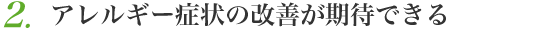 アレルギー症状の改善が期待できる